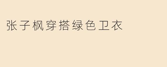 张子枫穿搭绿色卫衣