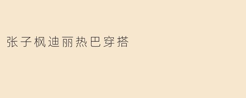 张子枫迪丽热巴穿搭