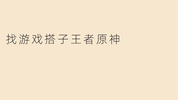 找游戏搭子王者原神