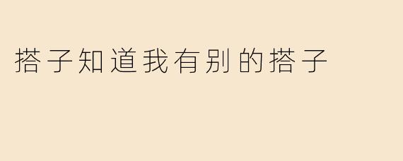 搭子知道我有别的搭子