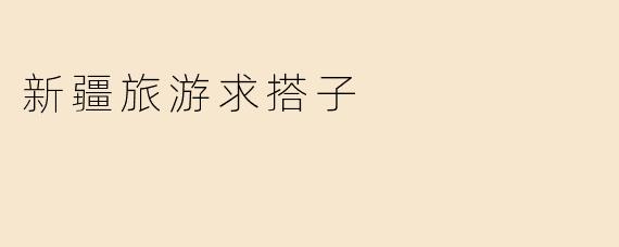 新疆旅游求搭子
