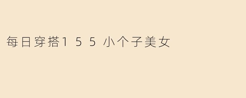 每日穿搭155小个子美女