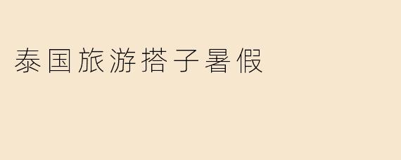 泰国旅游搭子暑假