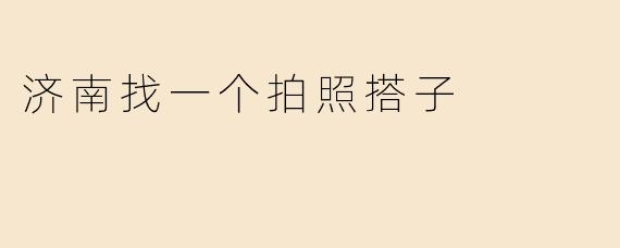 济南找一个拍照搭子