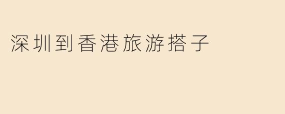 深圳到香港旅游搭子