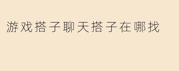 游戏搭子聊天搭子在哪找