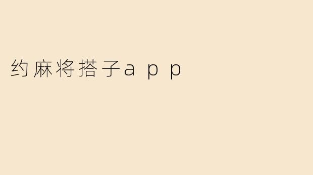 指尖上的牌局：约麻将搭子App如何重塑我们的社交娱乐