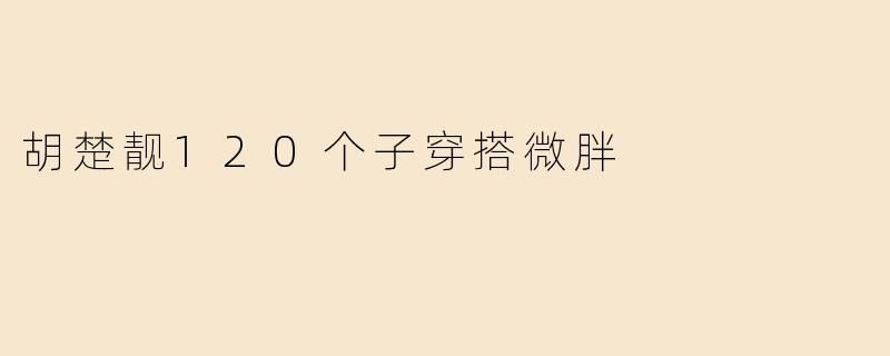 胡楚靓120个子穿搭微胖