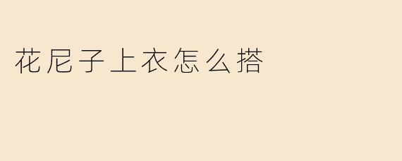 花尼子上衣怎么搭