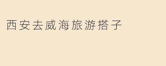 西安去威海旅游搭子