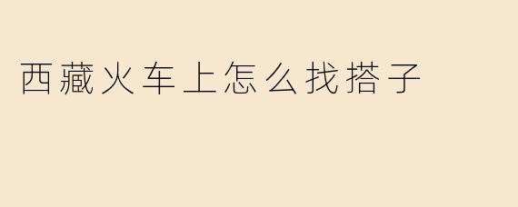西藏火车上怎么找搭子
