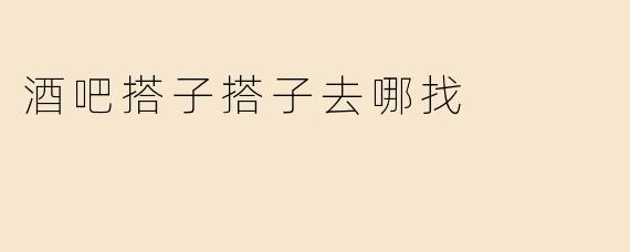 酒吧搭子搭子去哪找
