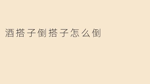 酒搭子倒搭子怎么倒
