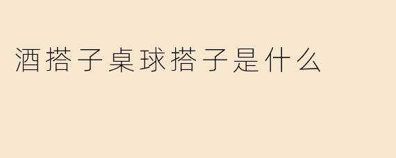 酒搭子桌球搭子是什么