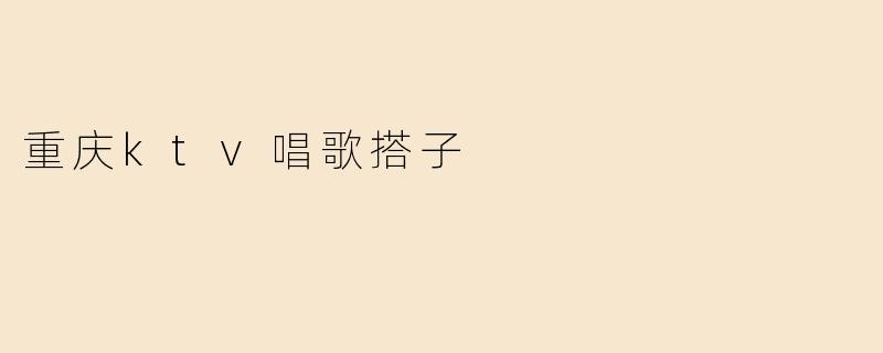 在重庆找KTV唱歌搭子，有什么靠谱的渠道或建议吗？
