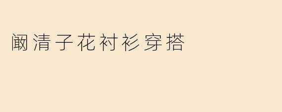 阚清子花衬衫穿搭