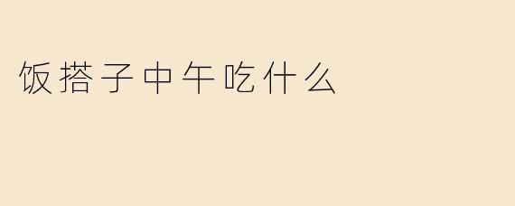 饭搭子中午吃什么