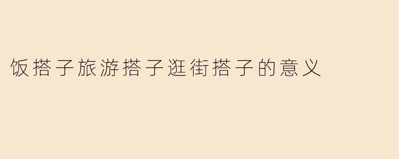 饭搭子旅游搭子逛街搭子的意义