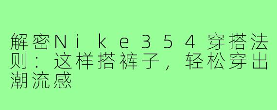 解密Nike354穿搭法则:这样搭裤子,轻松穿出潮流感