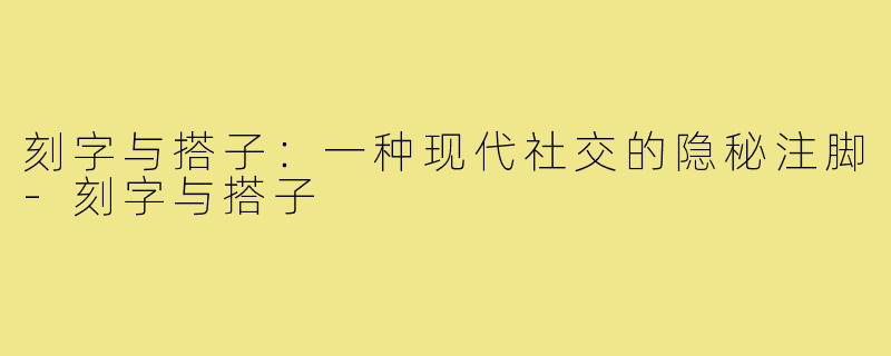 刻字与搭子:一种现代社交的隐秘注脚-刻字与搭子