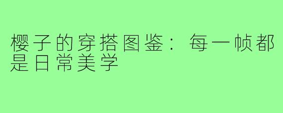 樱子的穿搭图鉴：每一帧都是日常美学