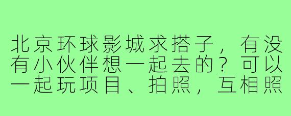 北京环球影城求搭子,有没有小伙伴想一起去的?可以一起玩项目、拍照,互相照应,工作日或周末都行,时间灵活,人多热闹更有意思!