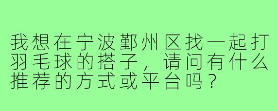 我想在宁波鄞州区找一起打羽毛球的搭子,请问有什么推荐的方式或平台吗?