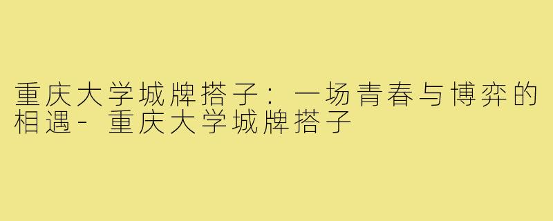 重庆大学城牌搭子：一场青春与博弈的相遇-重庆大学城牌搭子