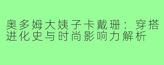 奥多姆大姨子卡戴珊:穿搭进化史与时尚影响力解析