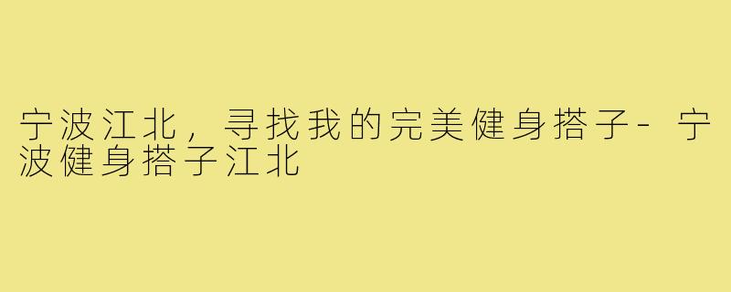 宁波江北,寻找我的完美健身搭子-宁波健身搭子江北