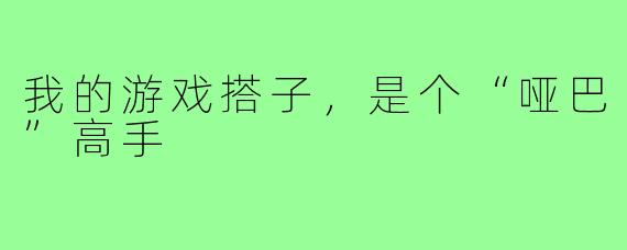 我的游戏搭子，是个“哑巴”高手