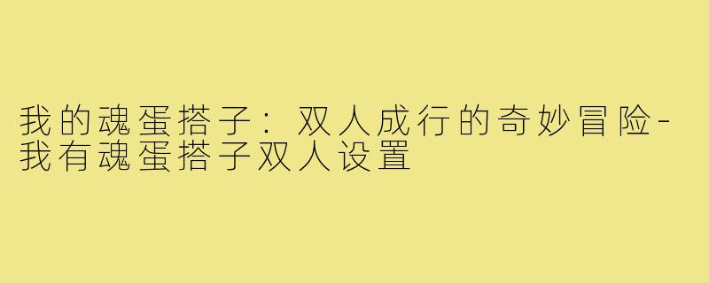 我的魂蛋搭子：双人成行的奇妙冒险-我有魂蛋搭子双人设置