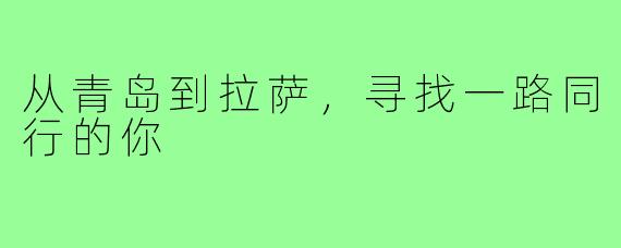 从青岛到拉萨，寻找一路同行的你