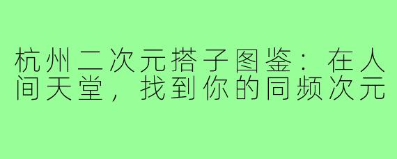 杭州二次元搭子图鉴：在人间天堂，找到你的同频次元