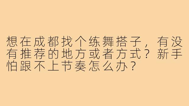 想在成都找个练舞搭子,有没有推荐的地方或者方式?新手怕跟不上节奏怎么办?