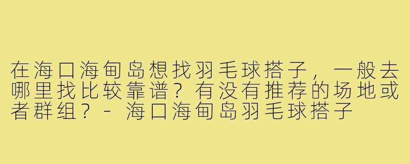 在海口海甸岛想找羽毛球搭子,一般去哪里找比较靠谱?有没有推荐的场地或者群组?-海口海甸岛羽毛球搭子