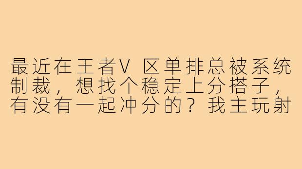 最近在王者V区单排总被系统制裁，想找个稳定上分搭子，有没有一起冲分的？我主玩射手和打野，希望队友心态好、不喷人，能语音沟通更佳！