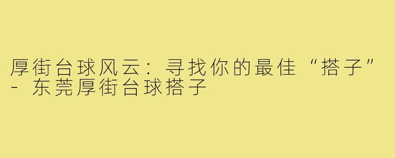 厚街台球风云:寻找你的最佳“搭子”-东莞厚街台球搭子