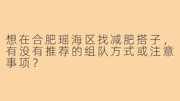 想在合肥瑶海区找减肥搭子，有没有推荐的组队方式或注意事项？