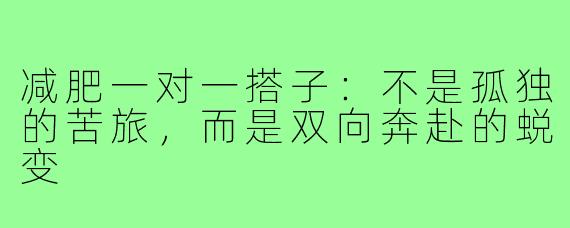 减肥一对一搭子：不是孤独的苦旅，而是双向奔赴的蜕变