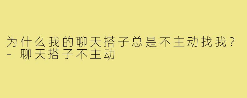 为什么我的聊天搭子总是不主动找我？