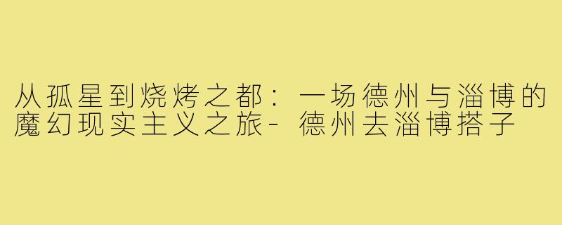 从孤星到烧烤之都：一场德州与淄博的魔幻现实主义之旅-德州去淄博搭子