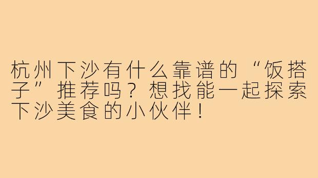 杭州下沙有什么靠谱的“饭搭子”推荐吗？想找能一起探索下沙美食的小伙伴！