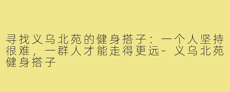寻找义乌北苑的健身搭子：一个人坚持很难，一群人才能走得更远-义乌北苑健身搭子