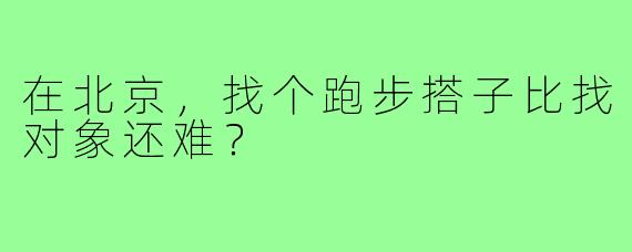 在北京，找个跑步搭子比找对象还难？