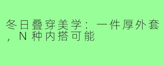 冬日叠穿美学：一件厚外套，N种内搭可能