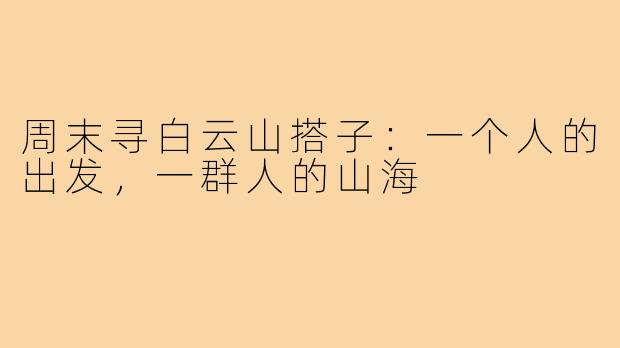 周末寻白云山搭子：一个人的出发，一群人的山海