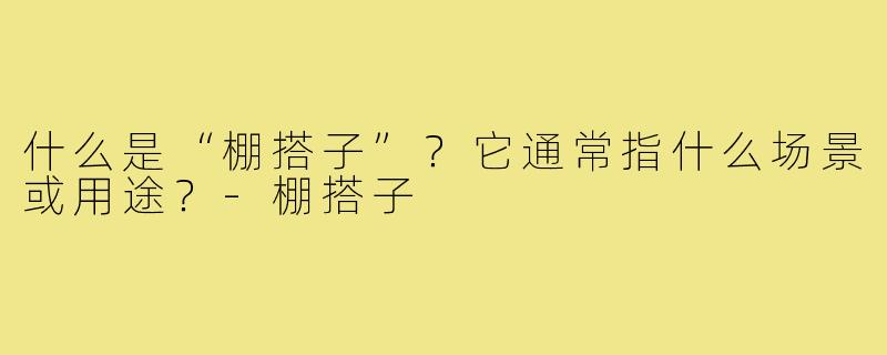 什么是“棚搭子”？它通常指什么场景或用途？