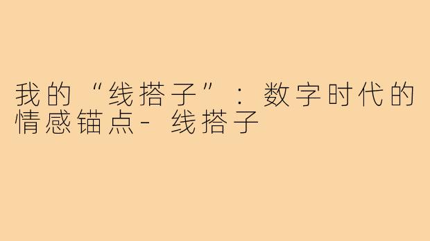 我的“线搭子”：数字时代的情感锚点-线搭子