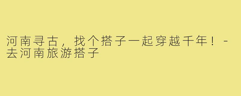 河南寻古,找个搭子一起穿越千年!-去河南旅游搭子